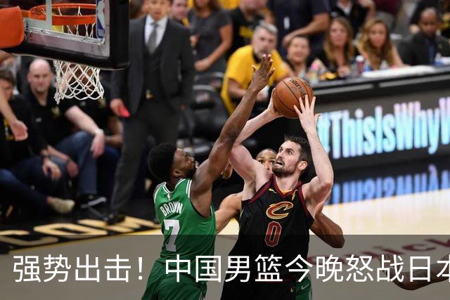 强势出击！中国男篮今晚怒战日本，郭士强仅剩9名徒弟！